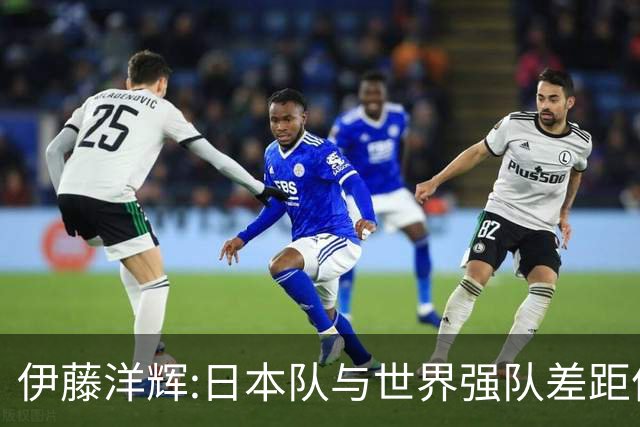 伊藤洋辉:日本队与世界强队差距依旧明显 接下来要认真复盘并休整